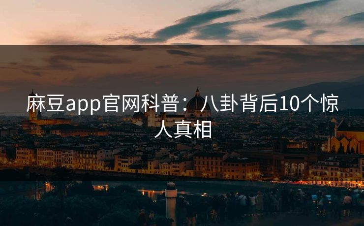 麻豆app官网科普：八卦背后10个惊人真相