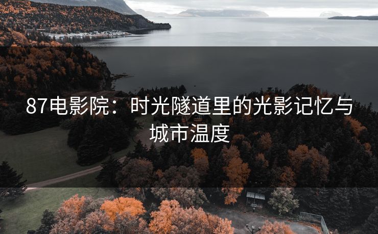 87电影院：时光隧道里的光影记忆与城市温度
