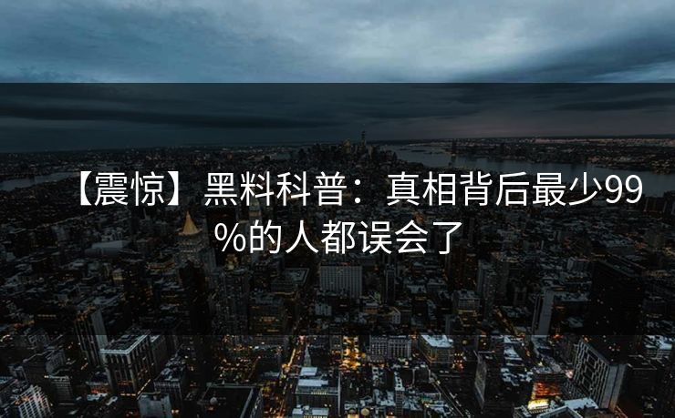 【震惊】黑料科普：真相背后最少99%的人都误会了