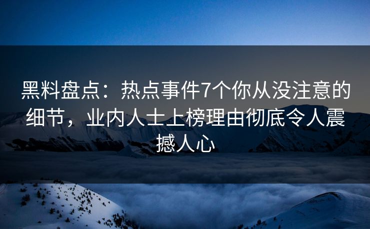 黑料盘点:热点事件7个你从没注意的细节,业内人士上榜理由彻底令人震撼人心 黑料盘点:热点事件7个你从没注意的细节,业内人士上榜理由彻底令人震撼人心