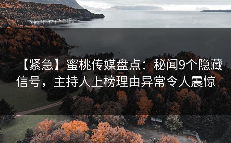 【紧急】蜜桃传媒盘点：秘闻9个隐藏信号，主持人上榜理由异常令人震惊