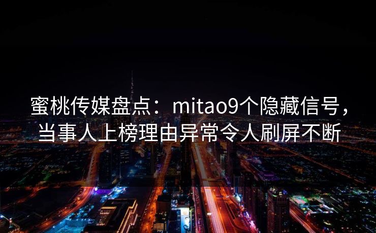 蜜桃传媒盘点：mitao9个隐藏信号，当事人上榜理由异常令人刷屏不断
