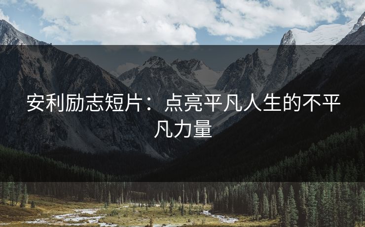 安利励志短片：点亮平凡人生的不平凡力量