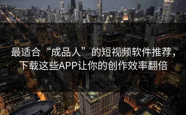 最适合“成品人”的短视频软件推荐,下载这些APP让你的创作效率翻倍 最适合“成品人”的短视频软件推荐,下载这些APP让你的创作效率翻倍