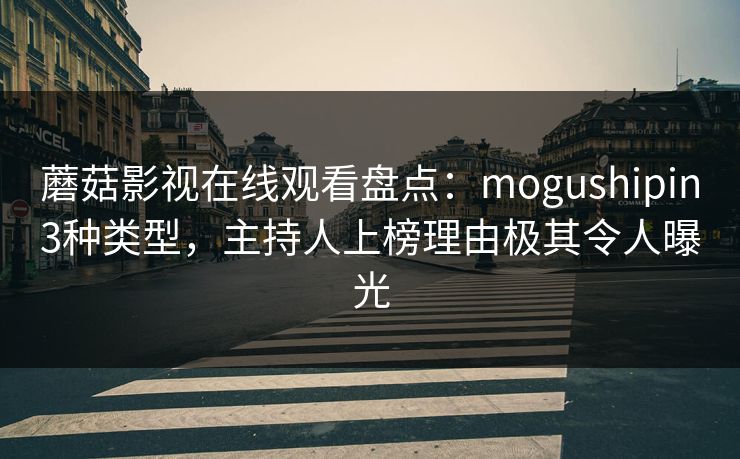 蘑菇影视在线观看盘点：mogushipin3种类型，主持人上榜理由极其令人曝光