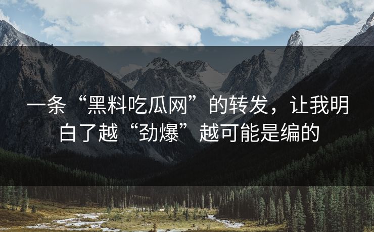一条“黑料吃瓜网”的转发，让我明白了越“劲爆”越可能是编的